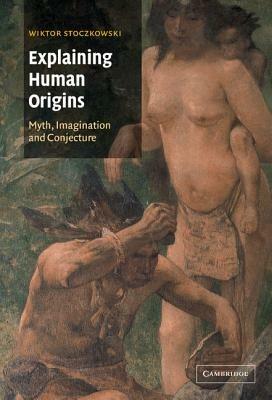 Explaining Human Origins: Myth, Imagination and Conjecture - Wiktor Stoczkowski - cover