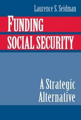 Funding Social Security: A Strategic Alternative - Laurence S. Seidman - cover