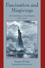 Fascination and Misgivings: The United States in French Opinion, 1870–1914