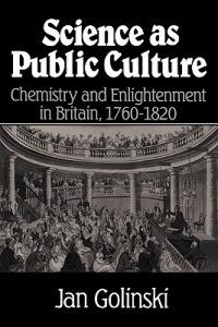 Science as Public Culture: Chemistry and Enlightenment in Britain, 1760-1820 - Jan Golinski - cover