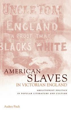 American Slaves in Victorian England: Abolitionist Politics in Popular Literature and Culture - Audrey A. Fisch - cover