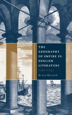 The Geography of Empire in English Literature, 1580–1745 - Bruce McLeod - cover