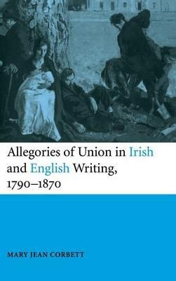 Allegories of Union in Irish and English Writing, 1790–1870: Politics, History, and the Family from Edgeworth to Arnold - Mary Jean Corbett - cover
