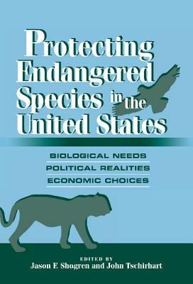 Protecting Endangered Species in the United States: Biological Needs, Political Realities, Economic Choices - cover