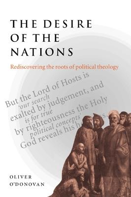 The Desire of the Nations: Rediscovering the Roots of Political Theology - Oliver O'Donovan - cover