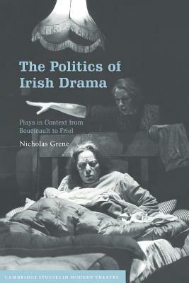 The Politics of Irish Drama: Plays in Context from Boucicault to Friel - Nicholas Grene - cover