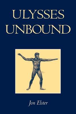 Ulysses Unbound: Studies in Rationality, Precommitment, and Constraints - Jon Elster - cover