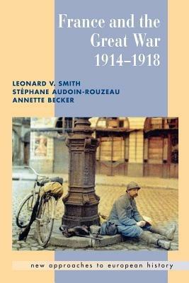 France and the Great War - Leonard V. Smith,Stephane Audoin-Rouzeau,Annette Becker - cover
