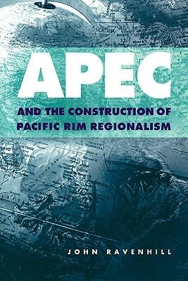 APEC and the Construction of Pacific Rim Regionalism - John Ravenhill - cover