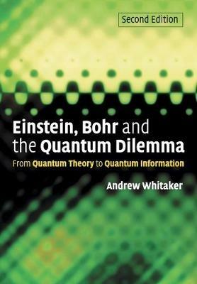 Einstein, Bohr and the Quantum Dilemma: From Quantum Theory to Quantum Information - Andrew Whitaker - cover