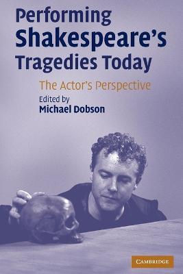 Performing Shakespeare's Tragedies Today: The Actor's Perspective - cover
