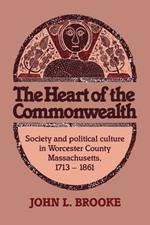 The Heart of the Commonwealth: Society and Political Culture in Worcester County, Massachusetts 1713-1861