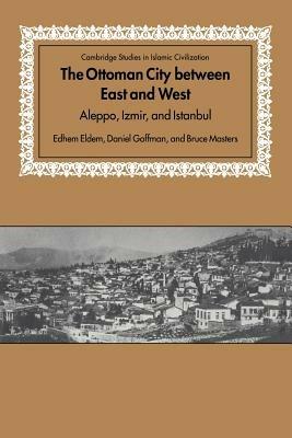 The Ottoman City between East and West: Aleppo, Izmir, and Istanbul - Edhem Eldem,Daniel Goffman,Bruce Masters - cover