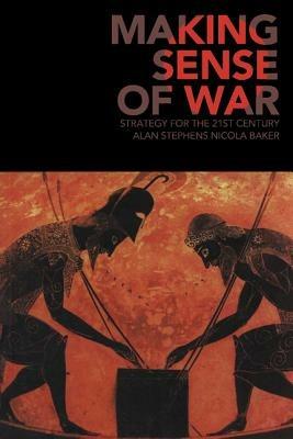 Making Sense of War: Strategy for the 21st Century - Alan Stephens,Nicola Baker - cover