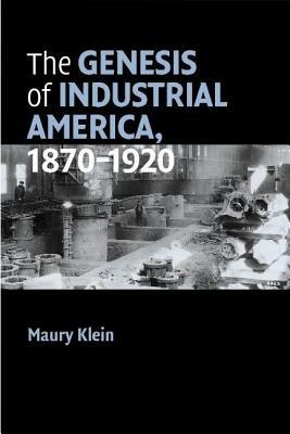 The Genesis of Industrial America, 1870-1920 - Maury Klein - cover