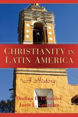 Christianity in Latin America: A History - Justo L. Gonzalez,Ondina E. Gonzalez - cover