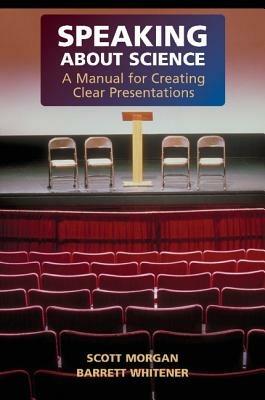 Speaking about Science: A Manual for Creating Clear Presentations - Scott Morgan,Barrett Whitener - cover