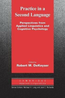 Practice in a Second Language: Perspectives from Applied Linguistics and Cognitive Psychology - Robert DeKeyser - cover