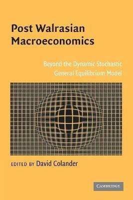 Post Walrasian Macroeconomics: Beyond the Dynamic Stochastic General Equilibrium Model - cover
