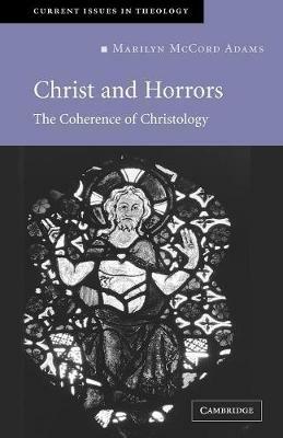 Christ and Horrors: The Coherence of Christology - Marilyn McCord Adams - cover