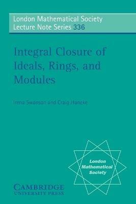 Integral Closure of Ideals, Rings, and Modules - Irena Swanson,Craig Huneke - cover