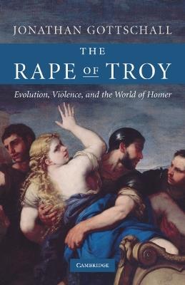 The Rape of Troy: Evolution, Violence, and the World of Homer - Jonathan Gottschall - cover