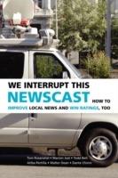 We Interrupt This Newscast: How to Improve Local News and Win Ratings, Too - Tom Rosenstiel,Marion Just,Todd Belt - cover