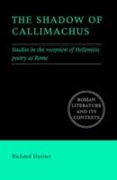 The Shadow of Callimachus: Studies in the Reception of Hellenistic Poetry at Rome