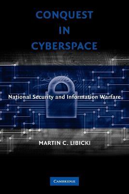 Conquest in Cyberspace: National Security and Information Warfare - Martin C. Libicki - cover