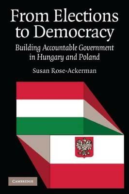 From Elections to Democracy: Building Accountable Government in Hungary and Poland - Susan Rose-Ackerman - cover