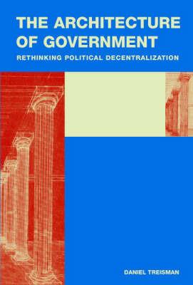 The Architecture of Government: Rethinking Political Decentralization - Daniel Treisman - cover
