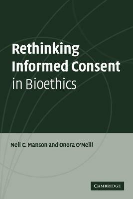 Rethinking Informed Consent in Bioethics - Neil C. Manson,Onora O'Neill - cover