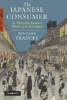 The Japanese Consumer: An Alternative Economic History of Modern Japan - Penelope Francks - cover