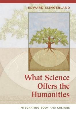 What Science Offers the Humanities: Integrating Body and Culture - Edward Slingerland - cover