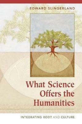 What Science Offers the Humanities: Integrating Body and Culture - Edward Slingerland - cover
