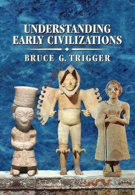 Understanding Early Civilizations: A Comparative Study - Bruce G. Trigger - cover