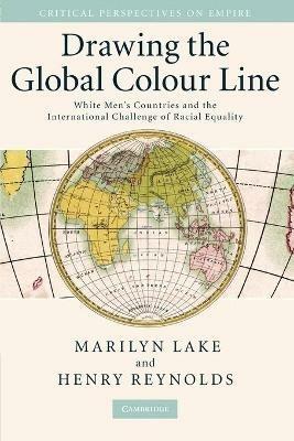 Drawing the Global Colour Line: White Men's Countries and the International Challenge of Racial Equality - Marilyn Lake,Henry Reynolds - cover