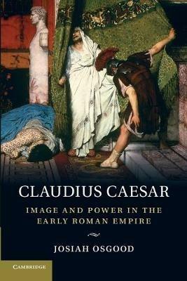 Claudius Caesar: Image and Power in the Early Roman Empire - Josiah Osgood - cover