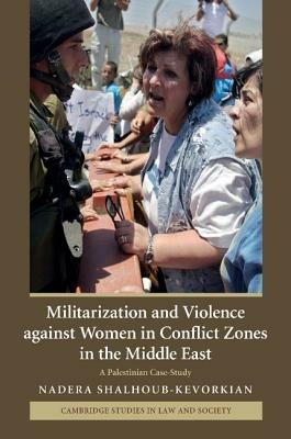 Militarization and Violence against Women in Conflict Zones in the Middle East: A Palestinian Case-Study - Nadera Shalhoub-Kevorkian - cover