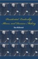 Presidential Leadership, Illness, and Decision Making - Rose McDermott - cover
