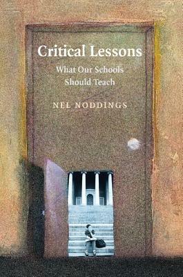 Critical Lessons: What our Schools Should Teach - Nel Noddings - cover