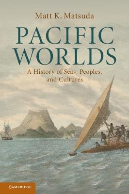 Pacific Worlds: A History of Seas, Peoples, and Cultures - Matt K. Matsuda - cover