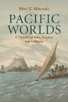 Pacific Worlds: A History of Seas, Peoples, and Cultures - Matt K. Matsuda - cover