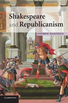 Shakespeare and Republicanism - Andrew Hadfield - cover