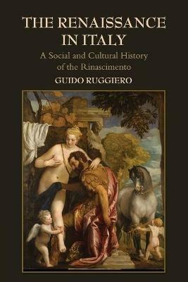 The Renaissance in Italy: A Social and Cultural History of the Rinascimento - Guido Ruggiero - cover