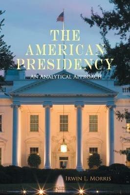 The American Presidency: An Analytical Approach - Irwin L. Morris - cover