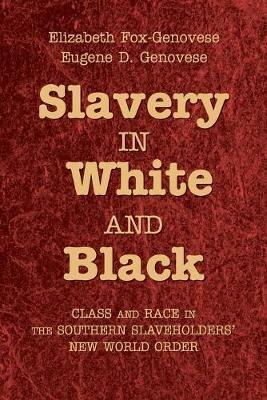 Slavery in White and Black: Class and Race in the Southern Slaveholders' New World Order - Elizabeth Fox-Genovese,Eugene D. Genovese - cover