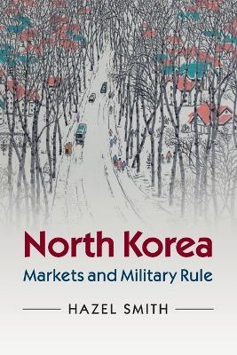 North Korea: Markets and Military Rule - Hazel Smith - cover