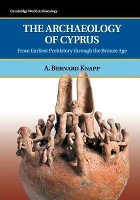 The Archaeology of Cyprus: From Earliest Prehistory through the Bronze Age - A. Bernard Knapp - cover