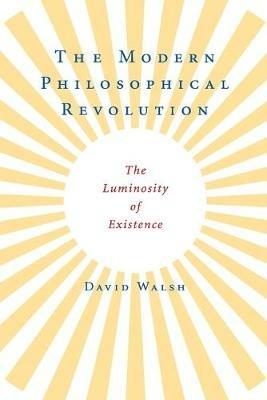 The Modern Philosophical Revolution: The Luminosity of Existence - David Walsh - cover
